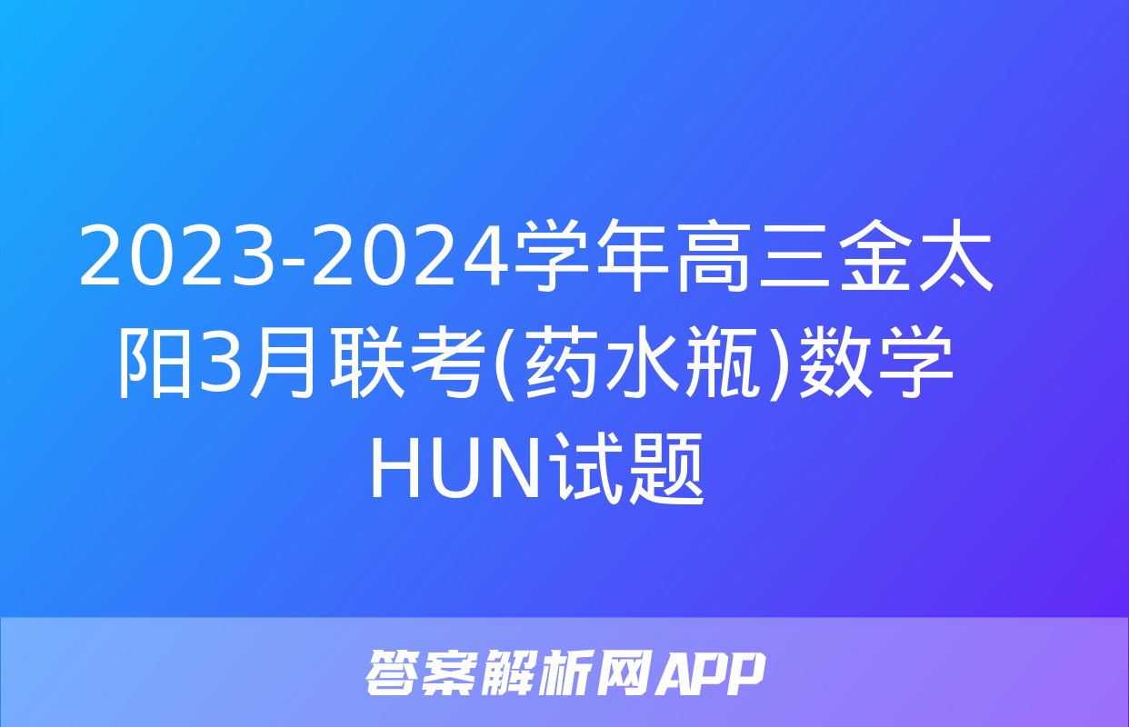 2023-2024学年高三金太阳3月联考(药水瓶)数学HUN试题