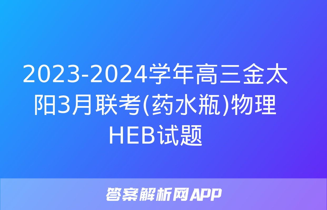 2023-2024学年高三金太阳3月联考(药水瓶)物理HEB试题