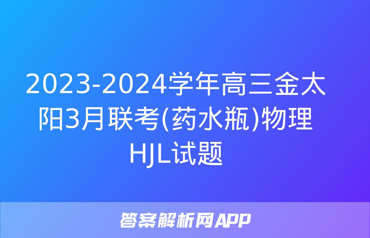 2023-2024学年高三金太阳3月联考(药水瓶)物理HJL试题