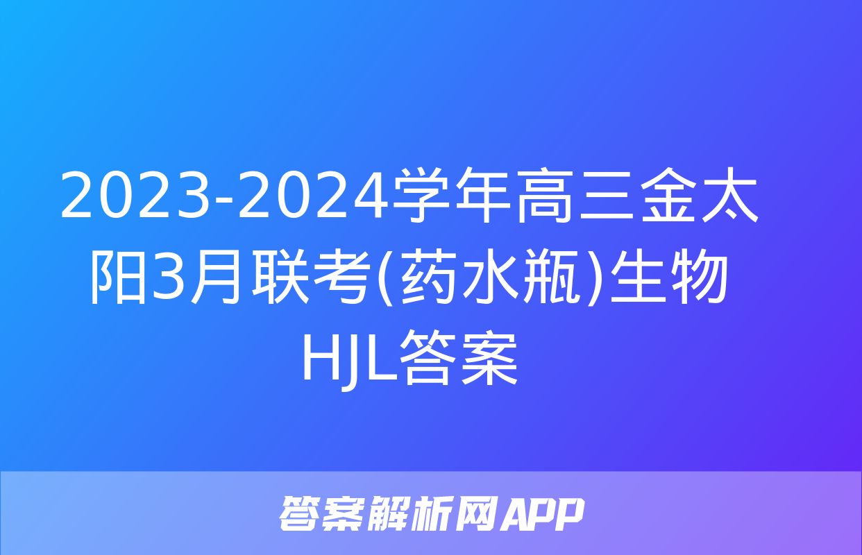 2023-2024学年高三金太阳3月联考(药水瓶)生物HJL答案