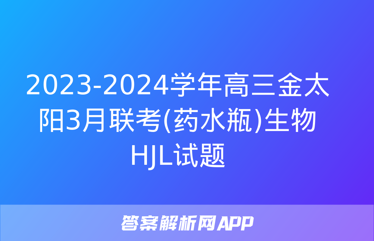 2023-2024学年高三金太阳3月联考(药水瓶)生物HJL试题