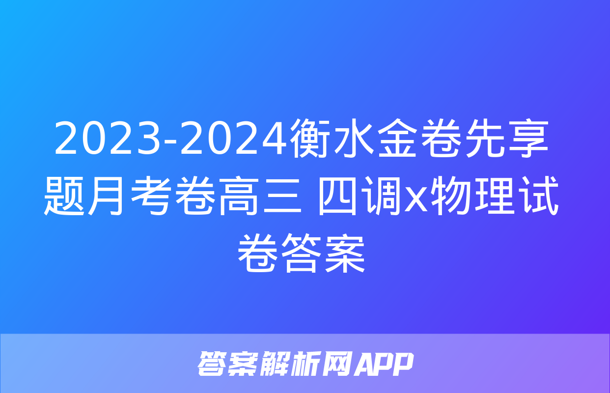 2023-2024衡水金卷先享题月考卷高三 四调x物理试卷答案