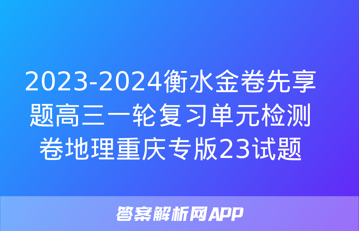 2023-2024衡水金卷先享题高三一轮复习单元检测卷地理重庆专版23试题