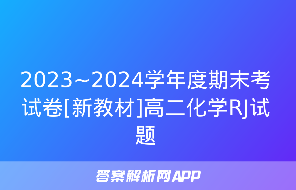 2023~2024学年度期末考试卷[新教材]高二化学RJ试题