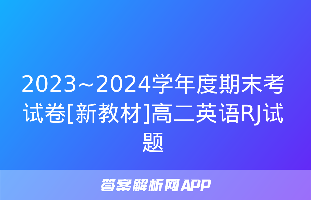 2023~2024学年度期末考试卷[新教材]高二英语RJ试题