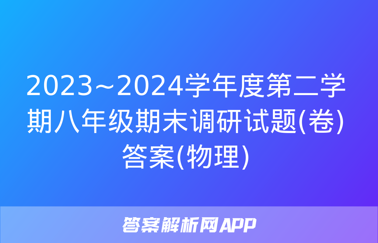 2023~2024学年度第二学期八年级期末调研试题(卷)答案(物理)