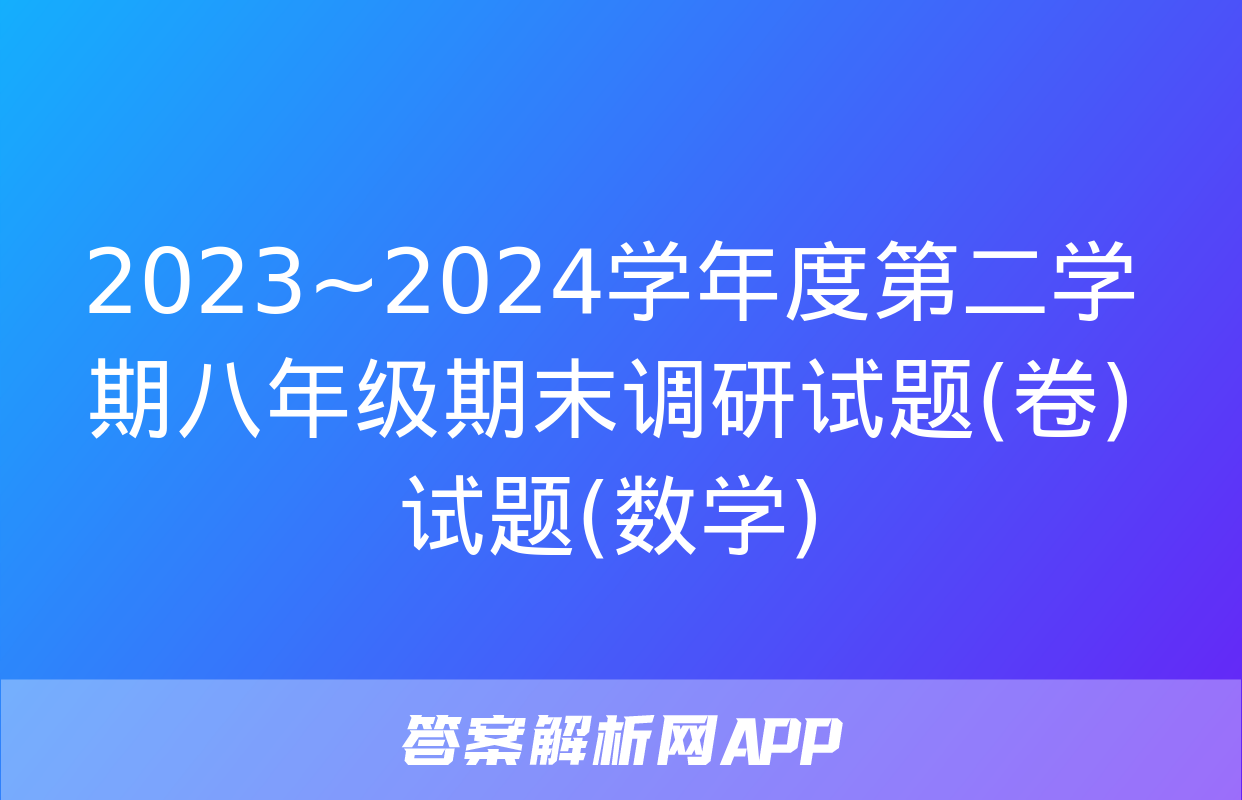 2023~2024学年度第二学期八年级期末调研试题(卷)试题(数学)