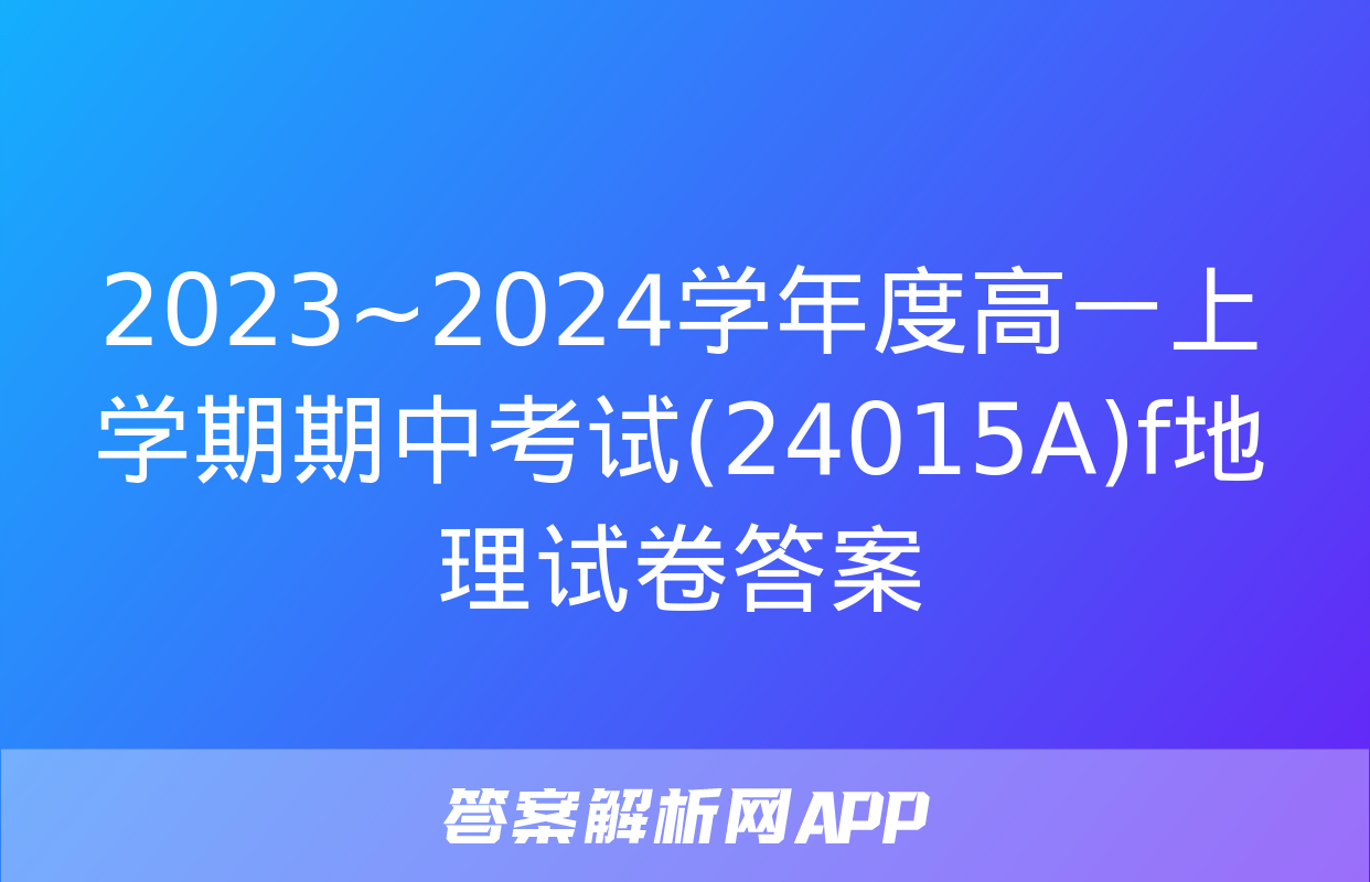 2023~2024学年度高一上学期期中考试(24015A)f地理试卷答案