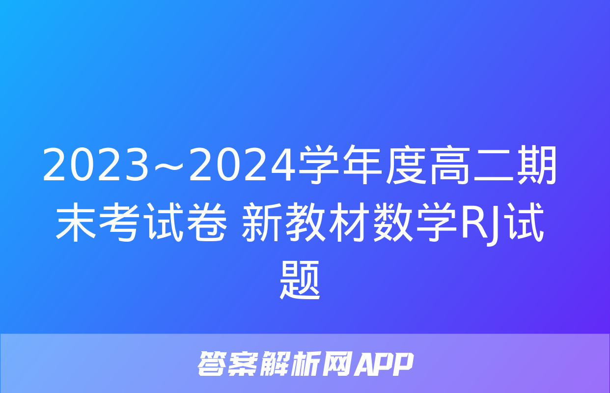 2023~2024学年度高二期末考试卷 新教材数学RJ试题