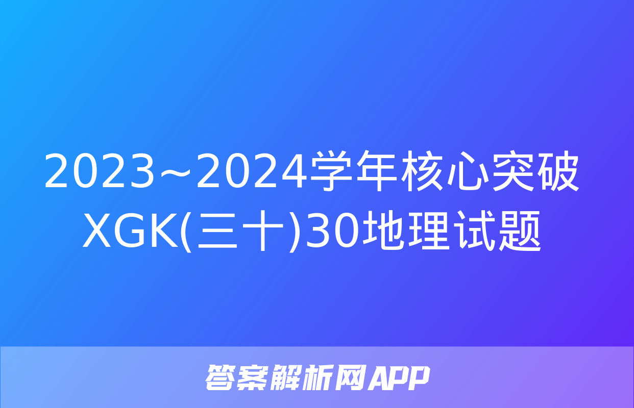 2023~2024学年核心突破XGK(三十)30地理试题