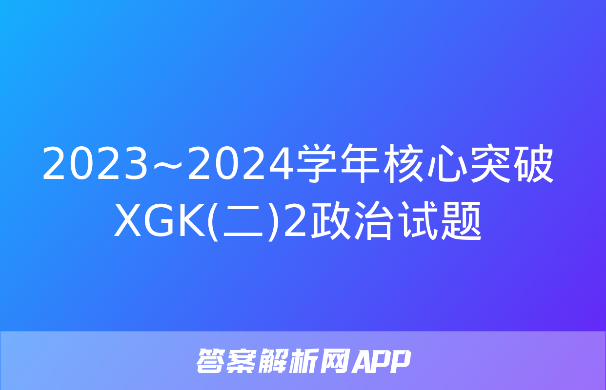 2023~2024学年核心突破XGK(二)2政治试题