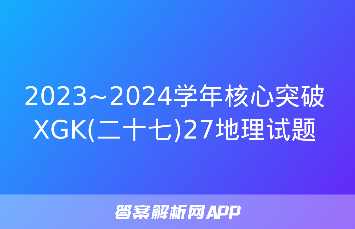 2023~2024学年核心突破XGK(二十七)27地理试题