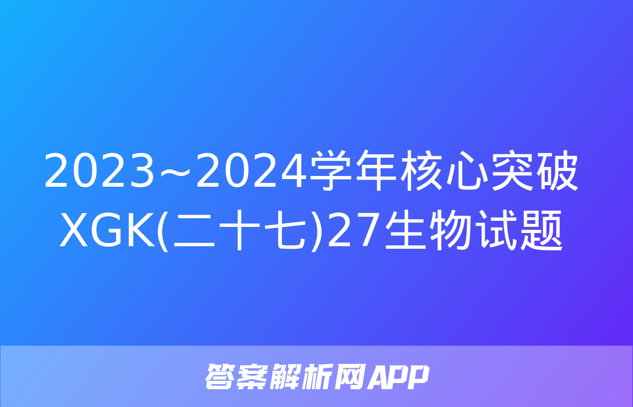 2023~2024学年核心突破XGK(二十七)27生物试题