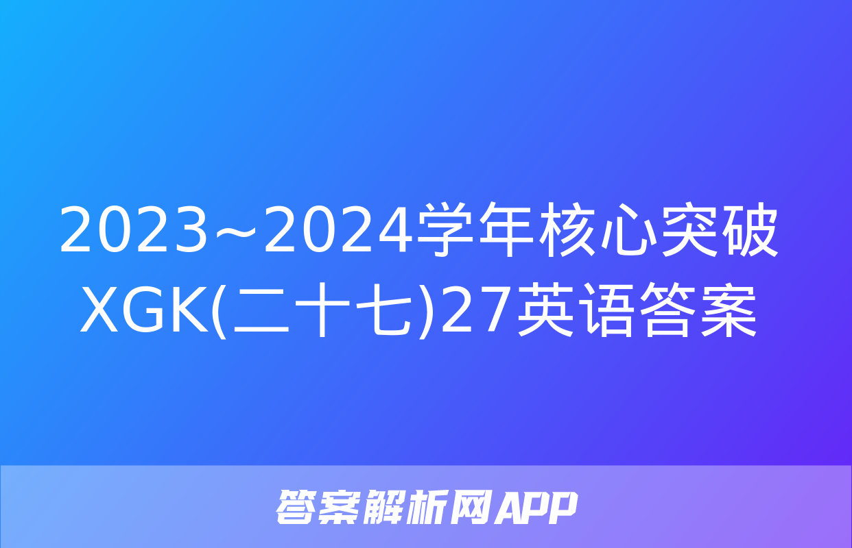 2023~2024学年核心突破XGK(二十七)27英语答案