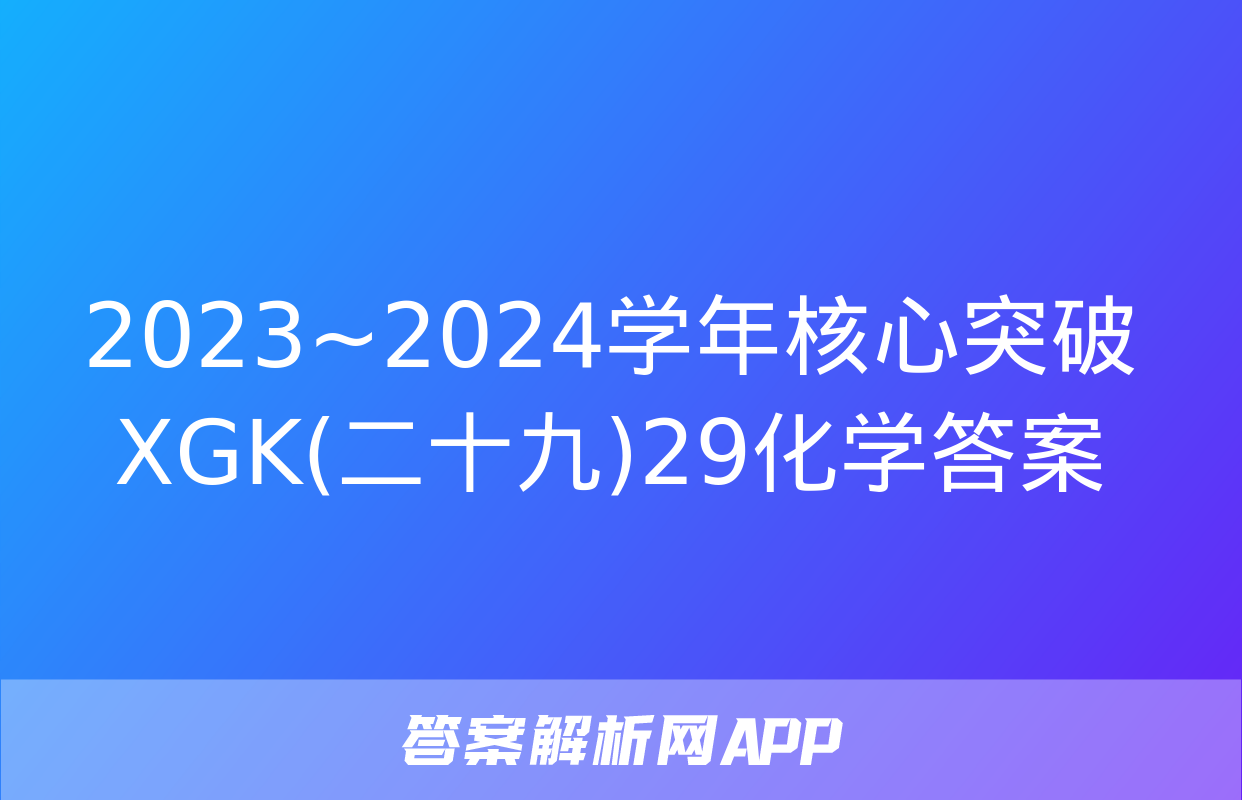 2023~2024学年核心突破XGK(二十九)29化学答案