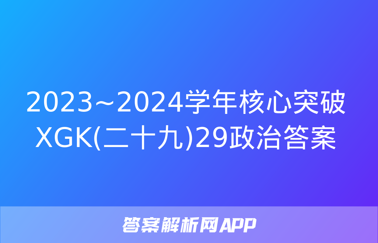 2023~2024学年核心突破XGK(二十九)29政治答案