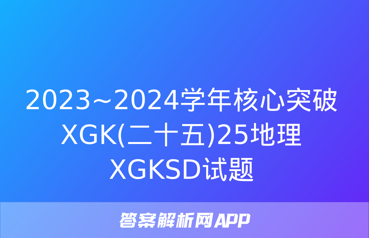 2023~2024学年核心突破XGK(二十五)25地理XGKSD试题