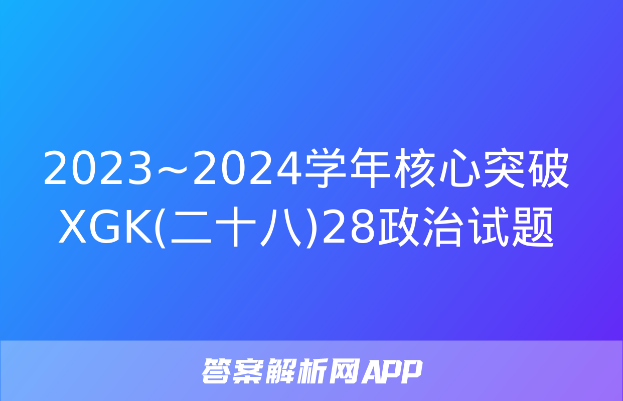 2023~2024学年核心突破XGK(二十八)28政治试题