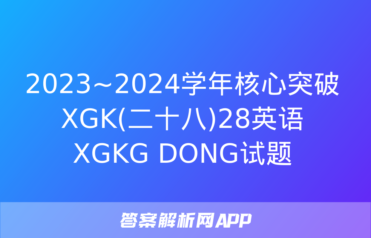 2023~2024学年核心突破XGK(二十八)28英语XGKG DONG试题