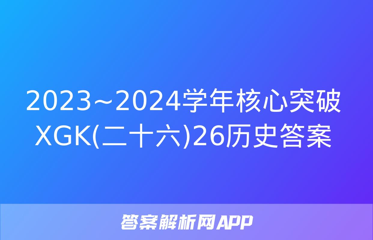 2023~2024学年核心突破XGK(二十六)26历史答案