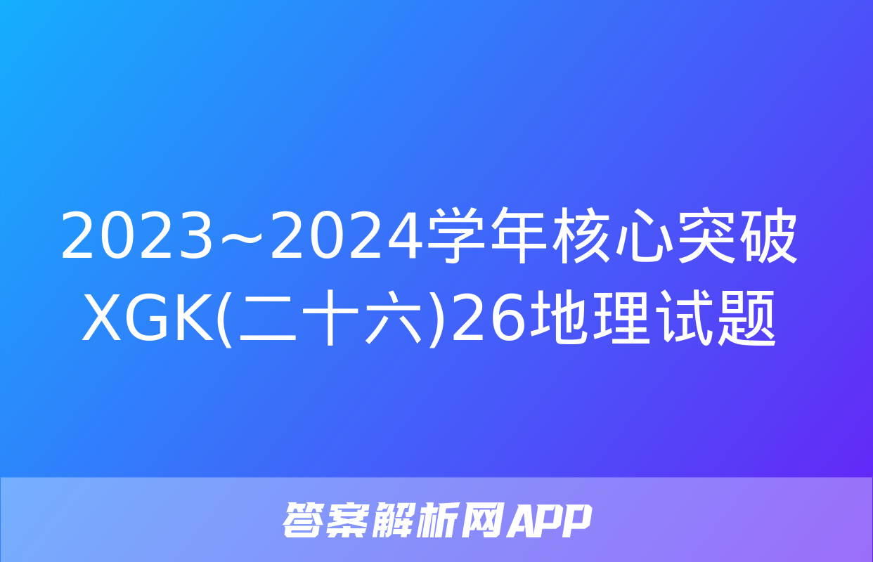 2023~2024学年核心突破XGK(二十六)26地理试题