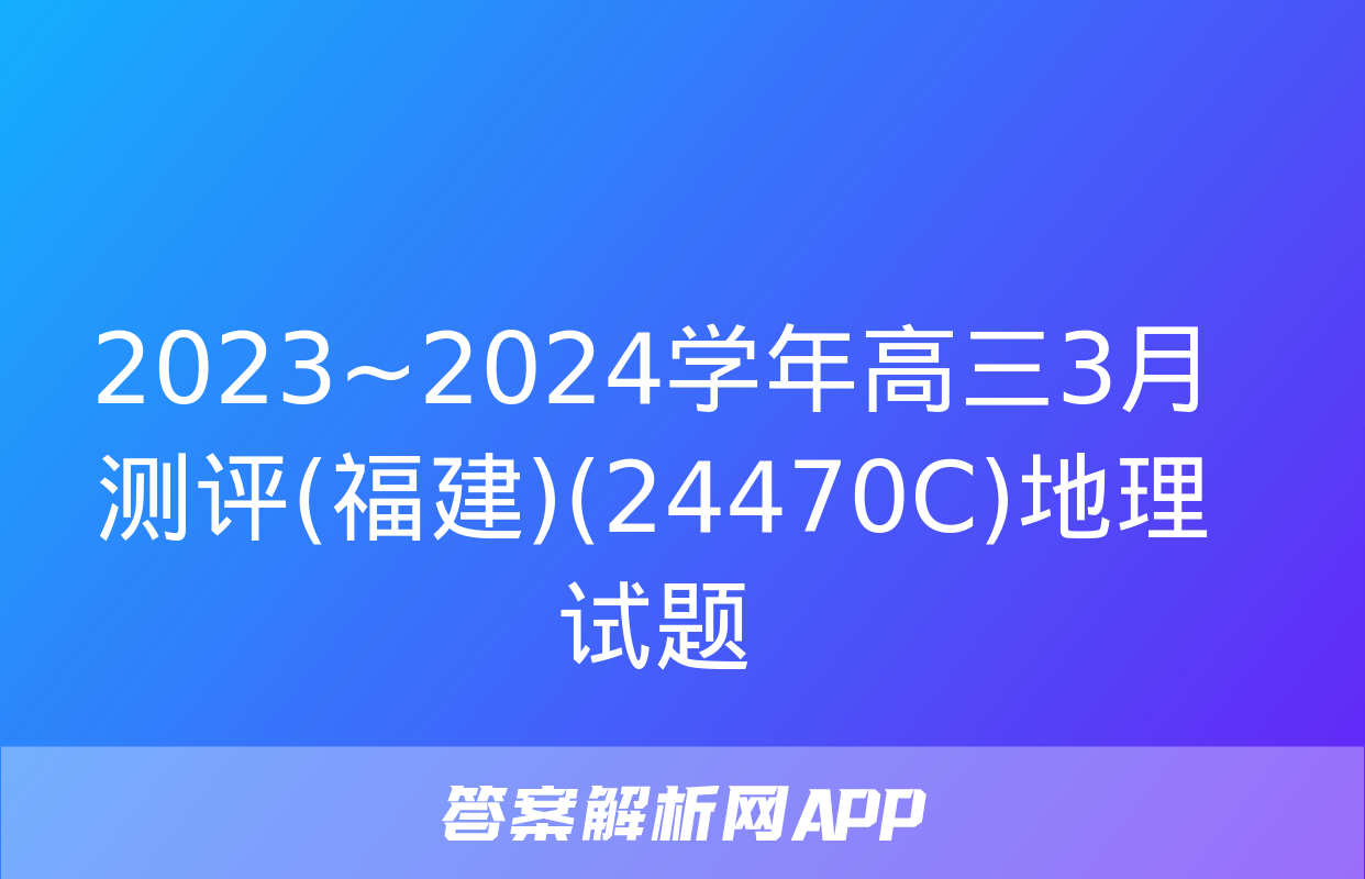 2023~2024学年高三3月测评(福建)(24470C)地理试题