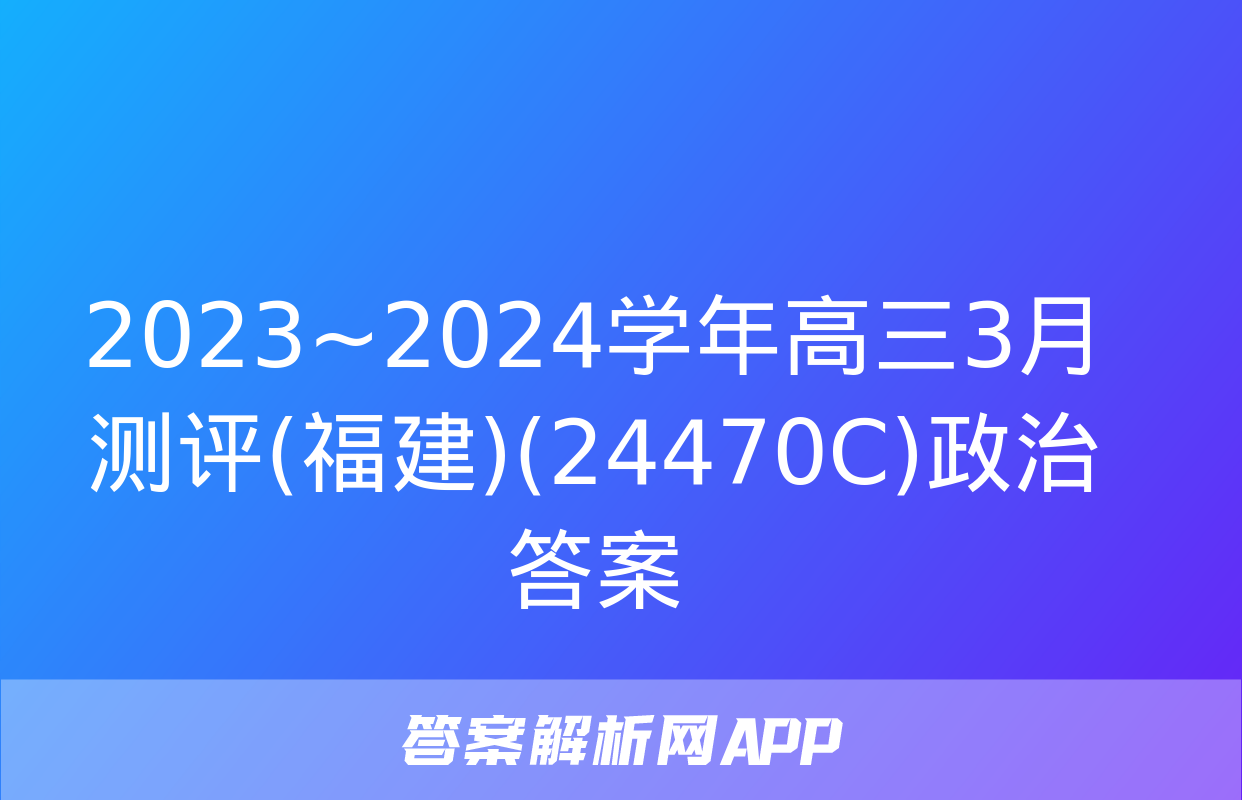 2023~2024学年高三3月测评(福建)(24470C)政治答案