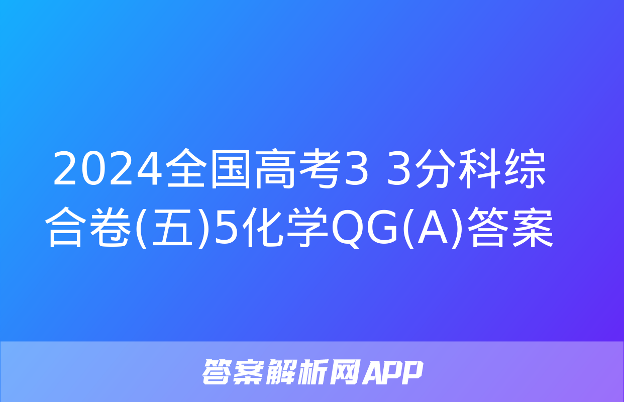 2024全国高考3+3分科综合卷(五)5化学QG(A)答案