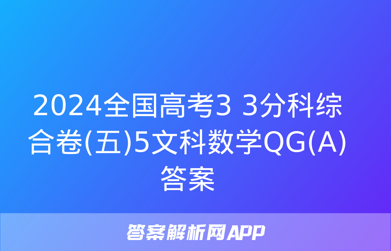 2024全国高考3+3分科综合卷(五)5文科数学QG(A)答案