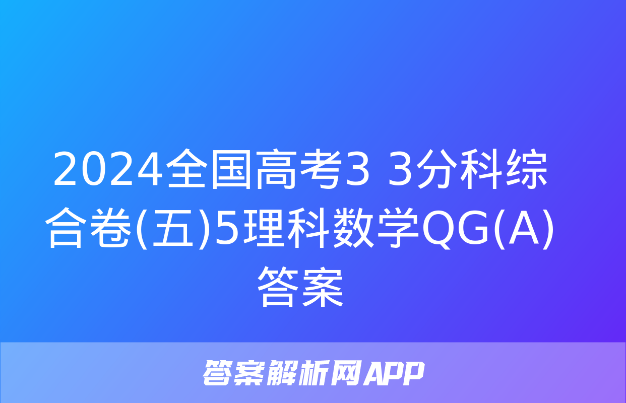 2024全国高考3+3分科综合卷(五)5理科数学QG(A)答案