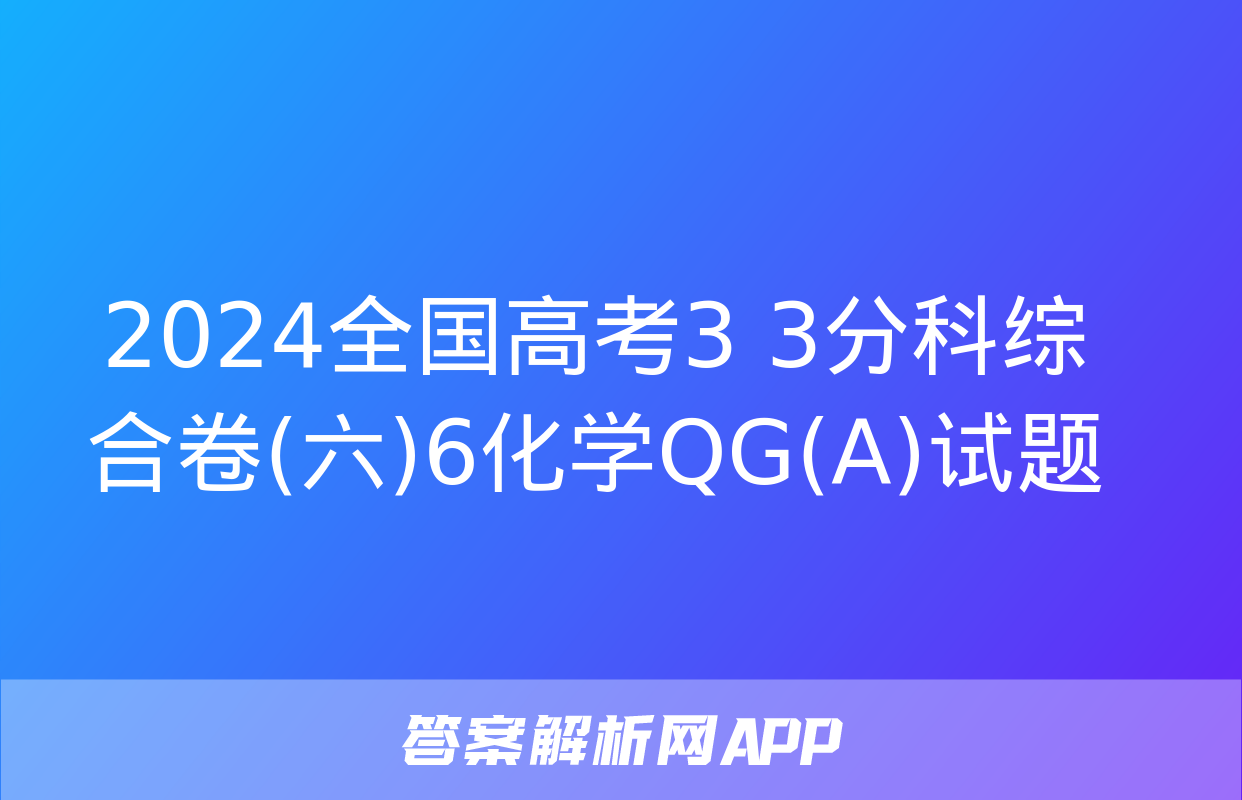 2024全国高考3+3分科综合卷(六)6化学QG(A)试题