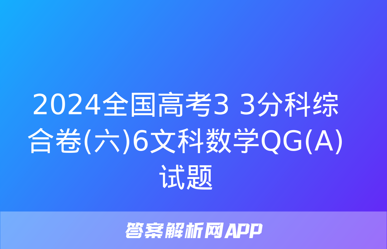 2024全国高考3+3分科综合卷(六)6文科数学QG(A)试题