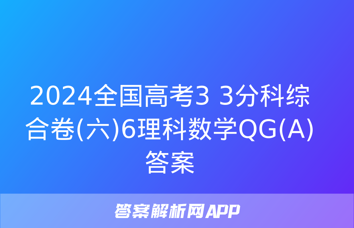 2024全国高考3+3分科综合卷(六)6理科数学QG(A)答案