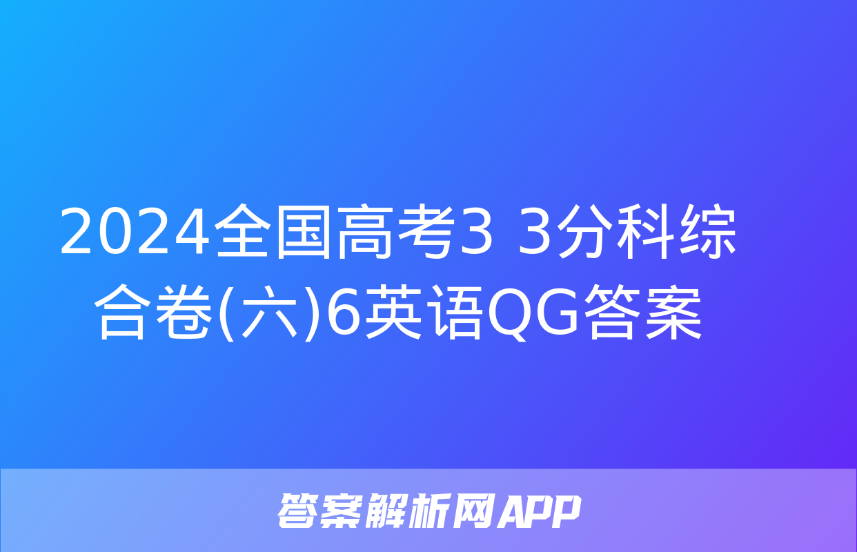 2024全国高考3+3分科综合卷(六)6英语QG答案