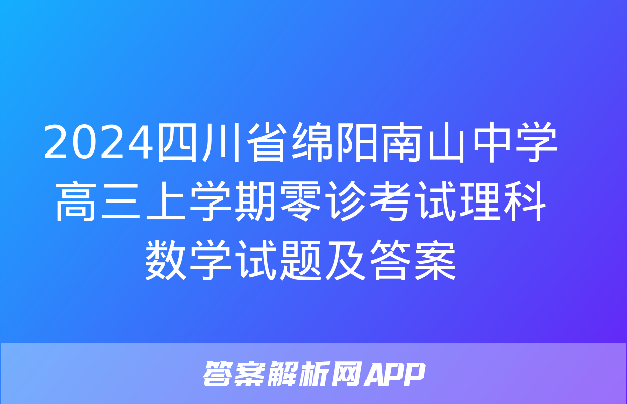 2024四川省绵阳南山中学高三上学期零诊考试理科数学试题及答案