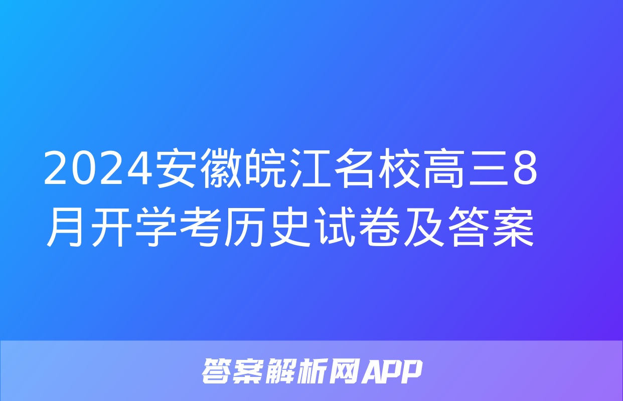 2024安徽皖江名校高三8月开学考历史试卷及答案