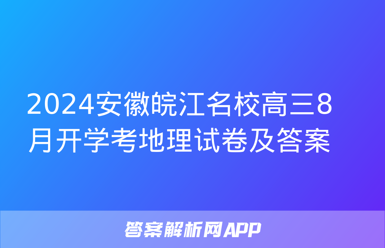 2024安徽皖江名校高三8月开学考地理试卷及答案