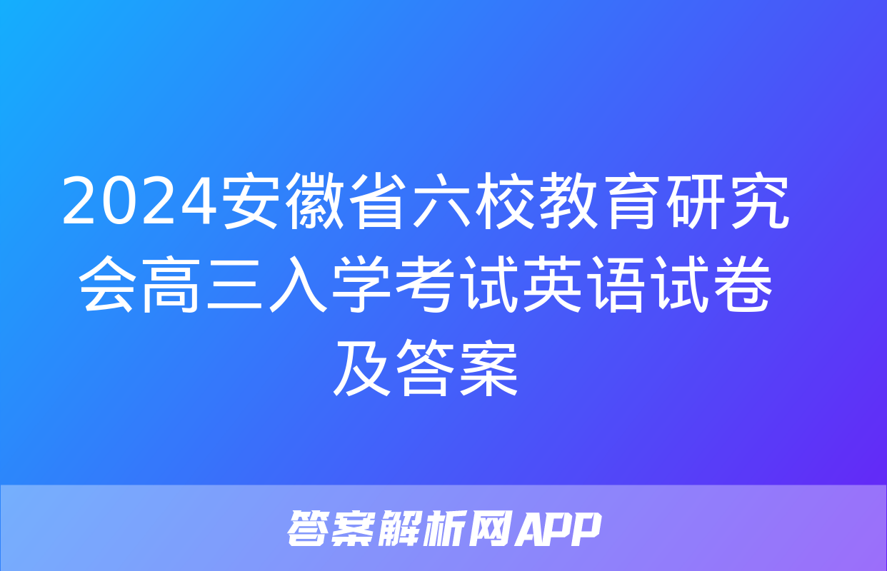 2024安徽省六校教育研究会高三入学考试英语试卷及答案