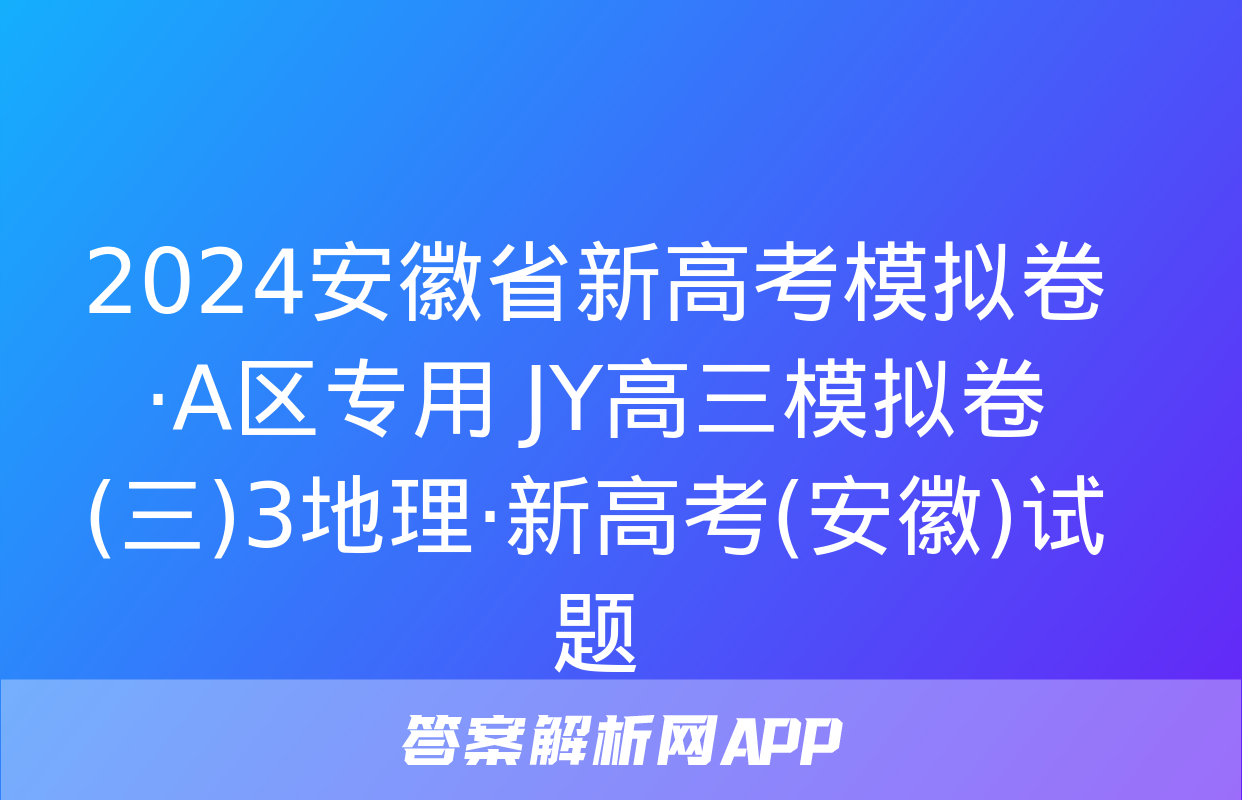 2024安徽省新高考模拟卷·A区专用 JY高三模拟卷(三)3地理·新高考(安徽)试题