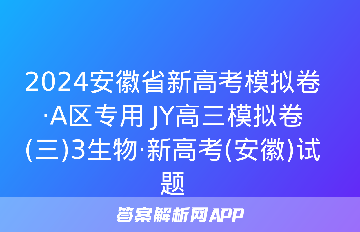 2024安徽省新高考模拟卷·A区专用 JY高三模拟卷(三)3生物·新高考(安徽)试题