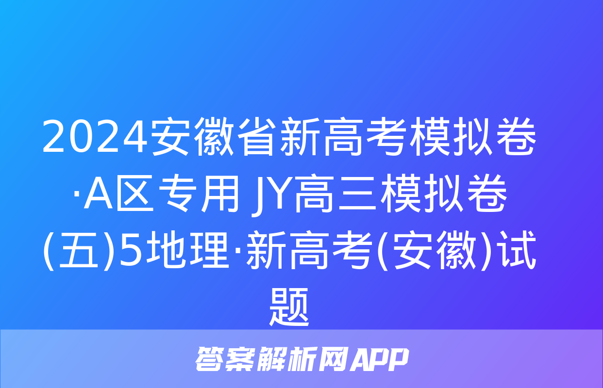 2024安徽省新高考模拟卷·A区专用 JY高三模拟卷(五)5地理·新高考(安徽)试题