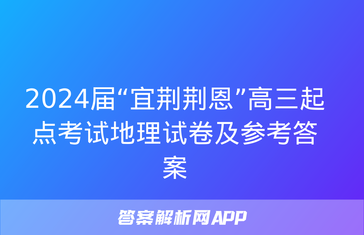 2024届“宜荆荆恩”高三起点考试地理试卷及参考答案