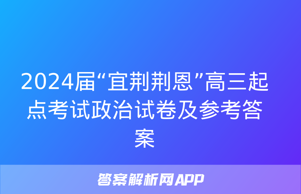 2024届“宜荆荆恩”高三起点考试政治试卷及参考答案