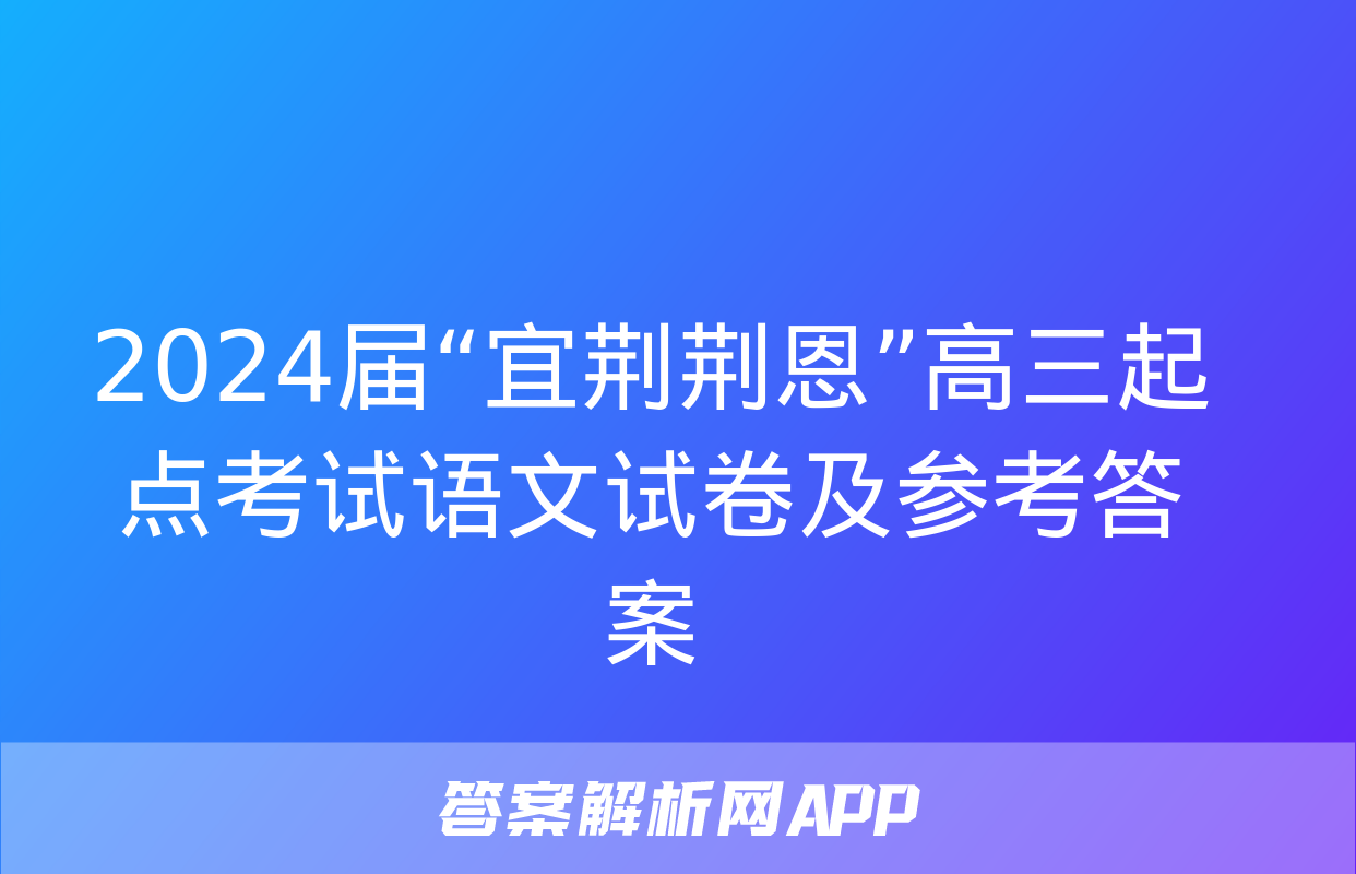 2024届“宜荆荆恩”高三起点考试语文试卷及参考答案