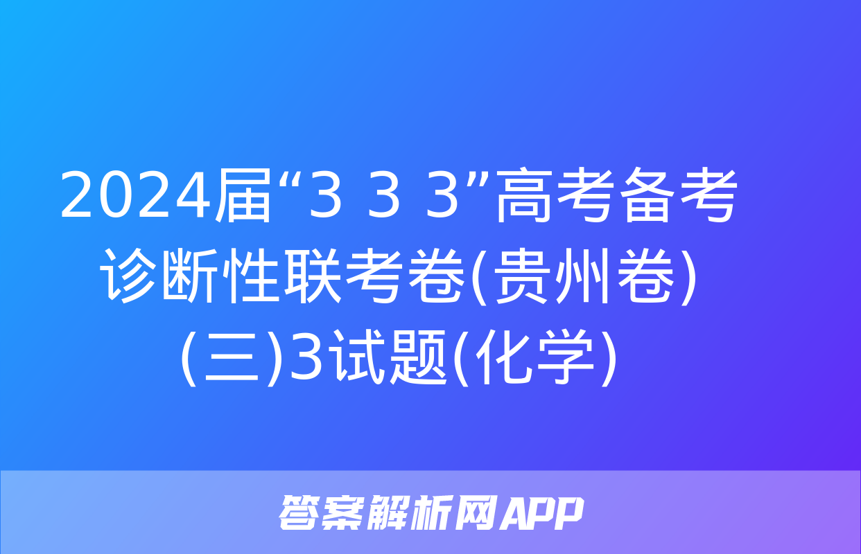 2024届“3+3+3”高考备考诊断性联考卷(贵州卷)(三)3试题(化学)