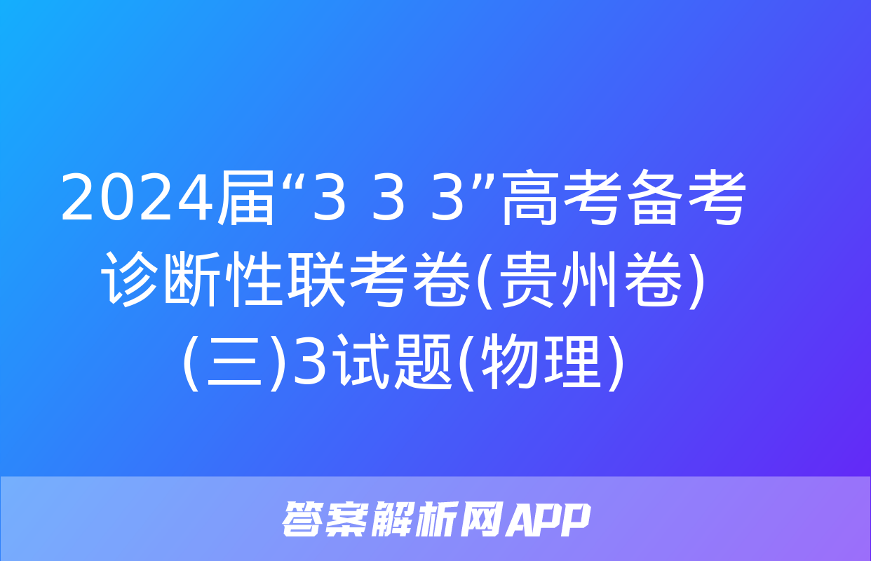 2024届“3+3+3”高考备考诊断性联考卷(贵州卷)(三)3试题(物理)