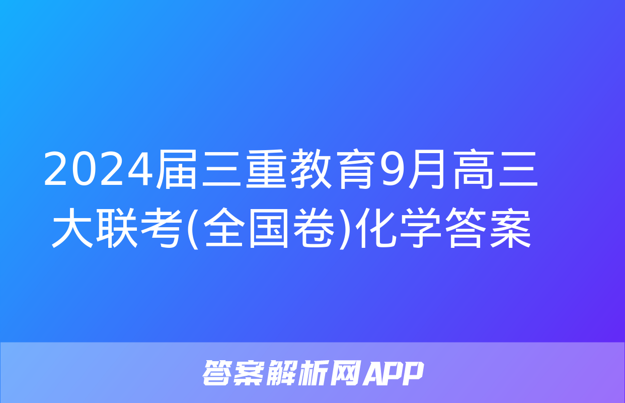 2024届三重教育9月高三大联考(全国卷)化学答案