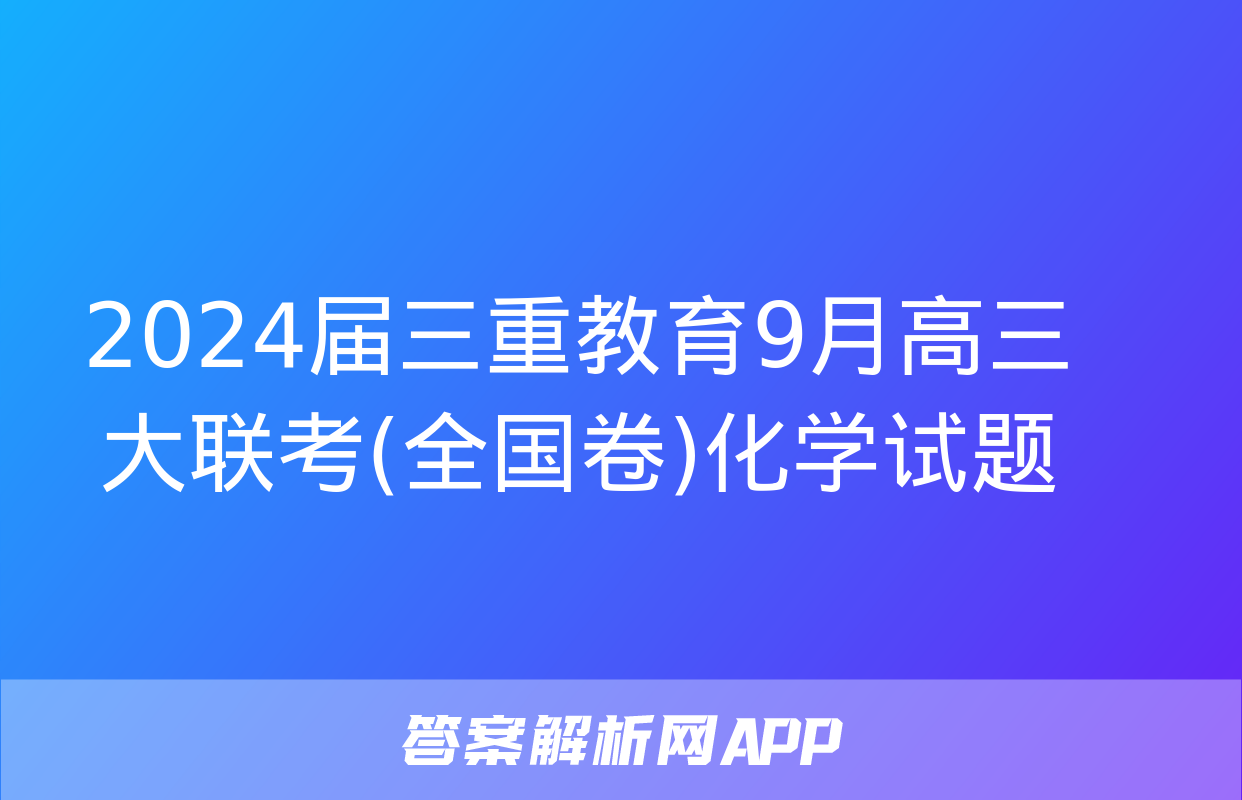 2024届三重教育9月高三大联考(全国卷)化学试题