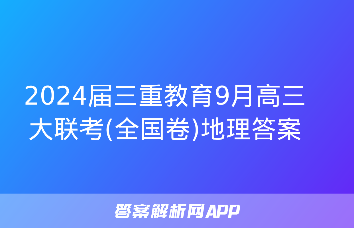 2024届三重教育9月高三大联考(全国卷)地理答案