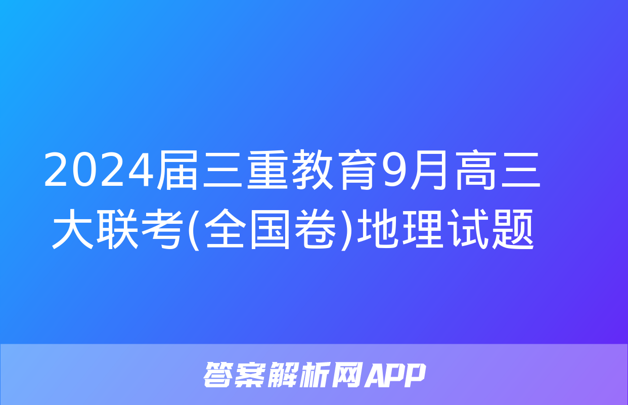 2024届三重教育9月高三大联考(全国卷)地理试题